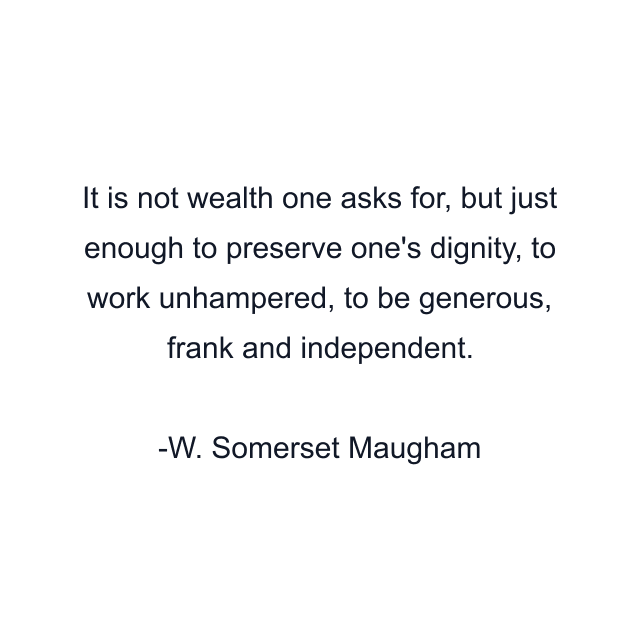 It is not wealth one asks for, but just enough to preserve one's dignity, to work unhampered, to be generous, frank and independent.