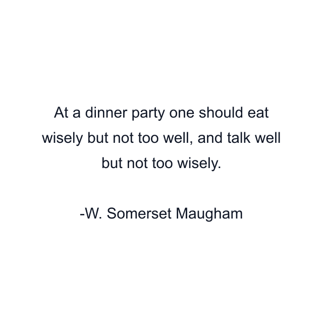 At a dinner party one should eat wisely but not too well, and talk well but not too wisely.