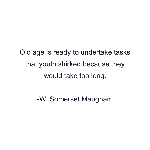 Old age is ready to undertake tasks that youth shirked because they would take too long.