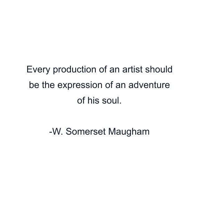 Every production of an artist should be the expression of an adventure of his soul.