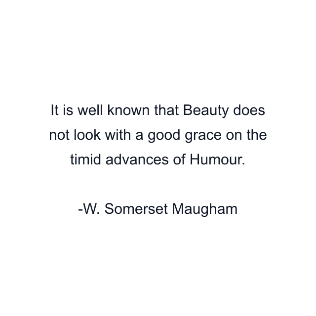 It is well known that Beauty does not look with a good grace on the timid advances of Humour.