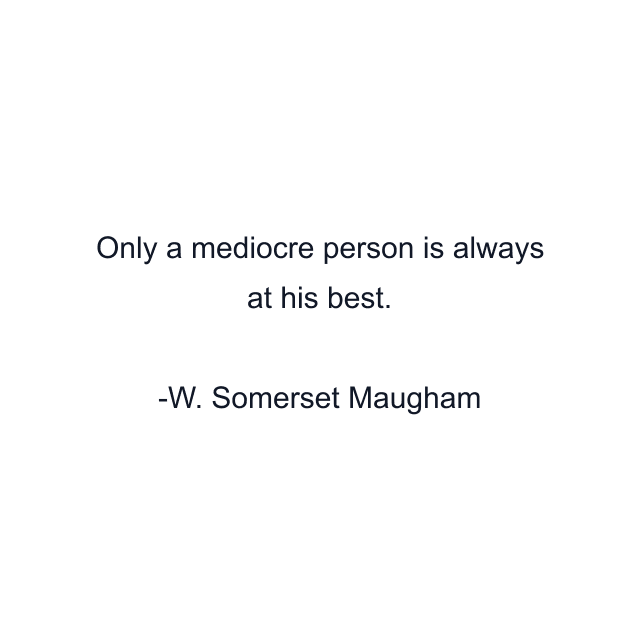 Only a mediocre person is always at his best.