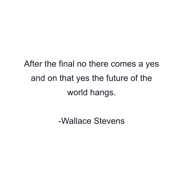 After the final no there comes a yes and on that yes the future of the world hangs.