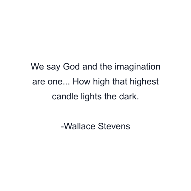 We say God and the imagination are one... How high that highest candle lights the dark.