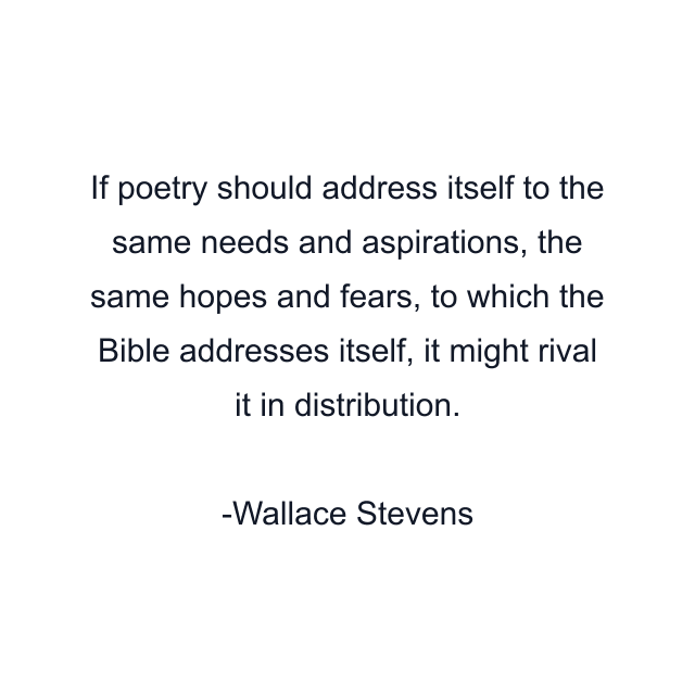 If poetry should address itself to the same needs and aspirations, the same hopes and fears, to which the Bible addresses itself, it might rival it in distribution.