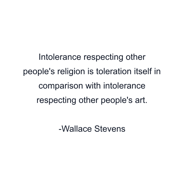 Intolerance respecting other people's religion is toleration itself in comparison with intolerance respecting other people's art.