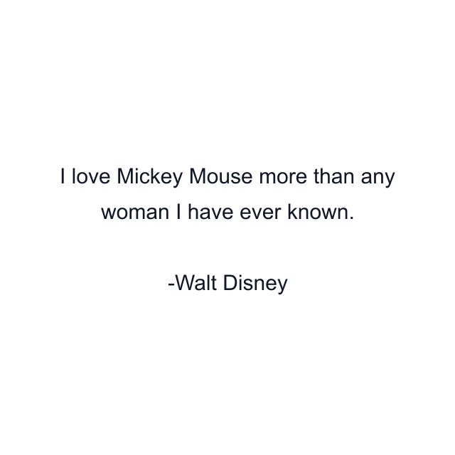 I love Mickey Mouse more than any woman I have ever known.