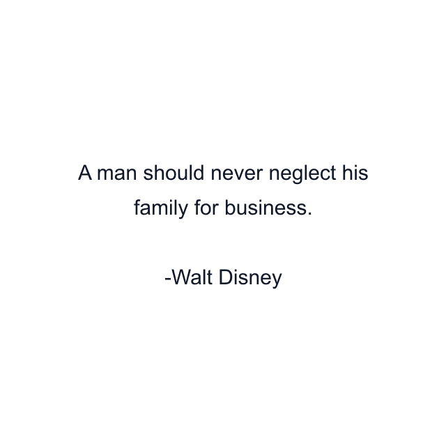 A man should never neglect his family for business.