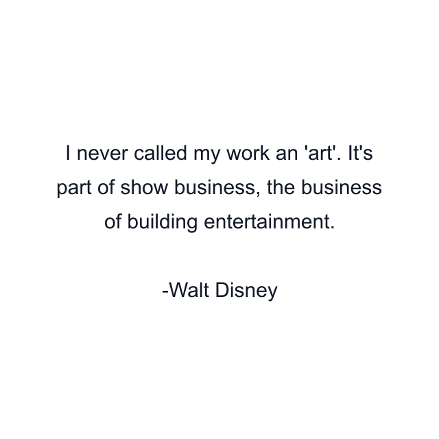 I never called my work an 'art'. It's part of show business, the business of building entertainment.