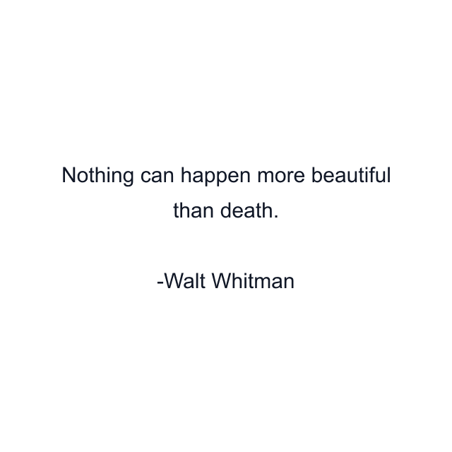 Nothing can happen more beautiful than death.