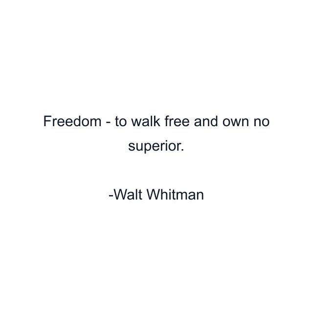 Freedom - to walk free and own no superior.