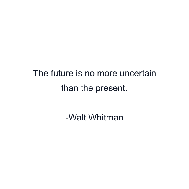 The future is no more uncertain than the present.