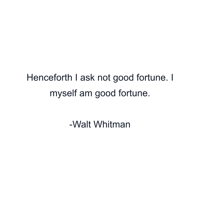 Henceforth I ask not good fortune. I myself am good fortune.