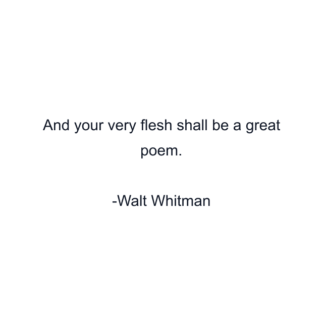 And your very flesh shall be a great poem.