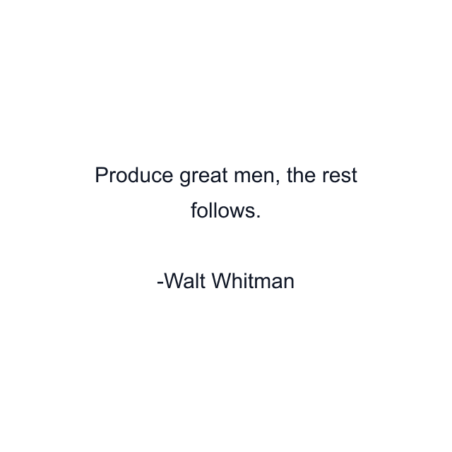 Produce great men, the rest follows.