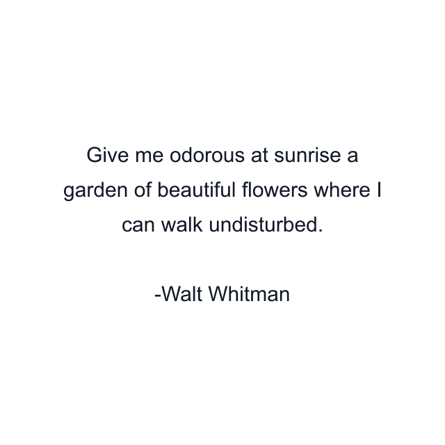 Give me odorous at sunrise a garden of beautiful flowers where I can walk undisturbed.