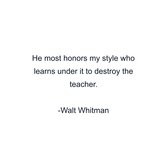 He most honors my style who learns under it to destroy the teacher.