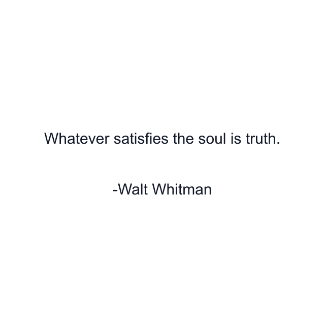 Whatever satisfies the soul is truth.