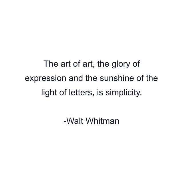 The art of art, the glory of expression and the sunshine of the light of letters, is simplicity.