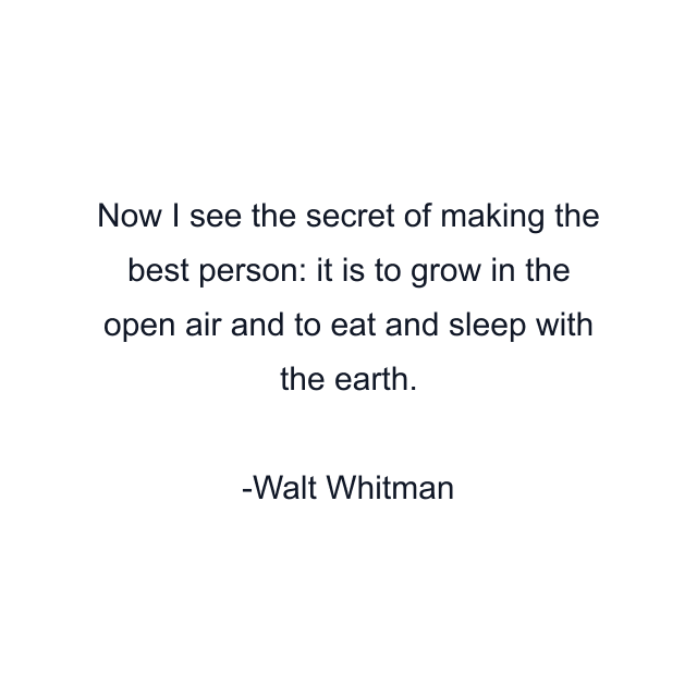 Now I see the secret of making the best person: it is to grow in the open air and to eat and sleep with the earth.