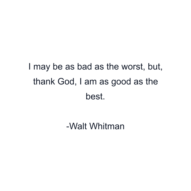 I may be as bad as the worst, but, thank God, I am as good as the best.