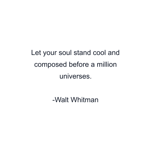 Let your soul stand cool and composed before a million universes.