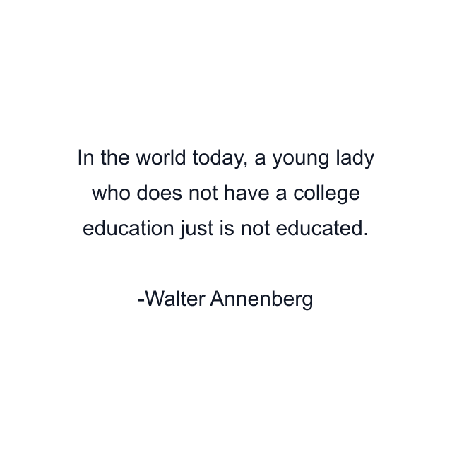 In the world today, a young lady who does not have a college education just is not educated.