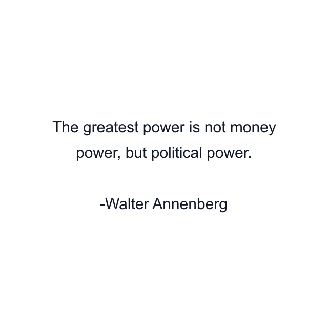 The greatest power is not money power, but political power.