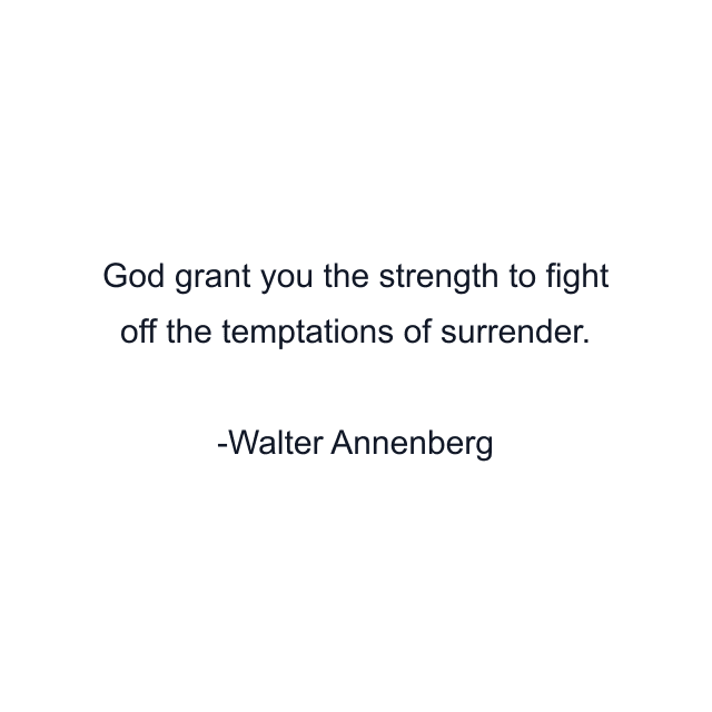 God grant you the strength to fight off the temptations of surrender.