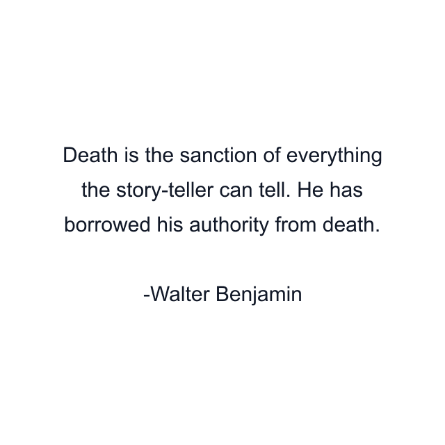 Death is the sanction of everything the story-teller can tell. He has borrowed his authority from death.