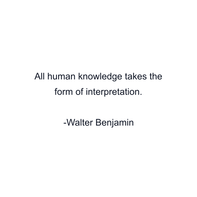 All human knowledge takes the form of interpretation.