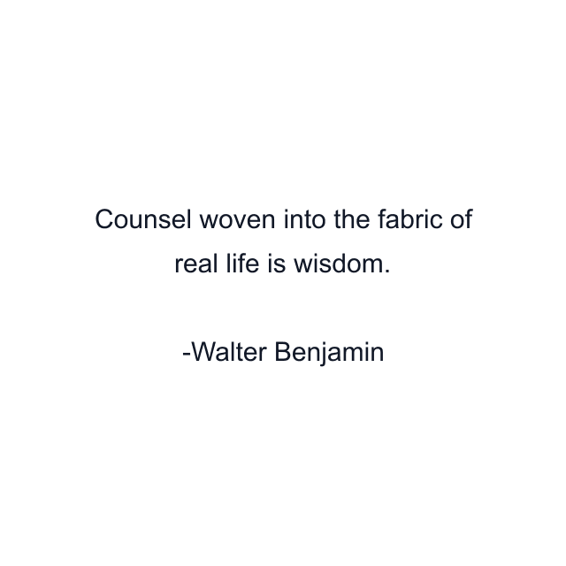 Counsel woven into the fabric of real life is wisdom.