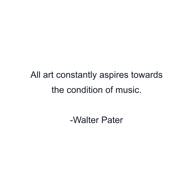 All art constantly aspires towards the condition of music.