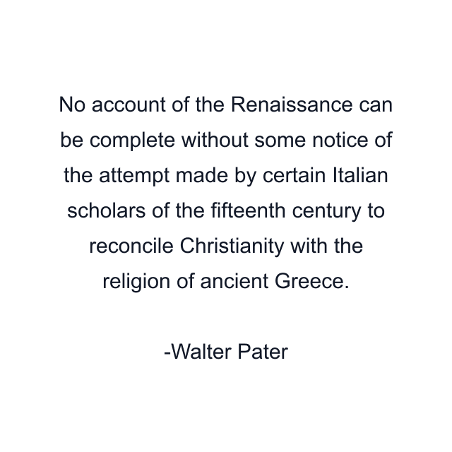 No account of the Renaissance can be complete without some notice of the attempt made by certain Italian scholars of the fifteenth century to reconcile Christianity with the religion of ancient Greece.