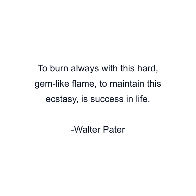 To burn always with this hard, gem-like flame, to maintain this ecstasy, is success in life.