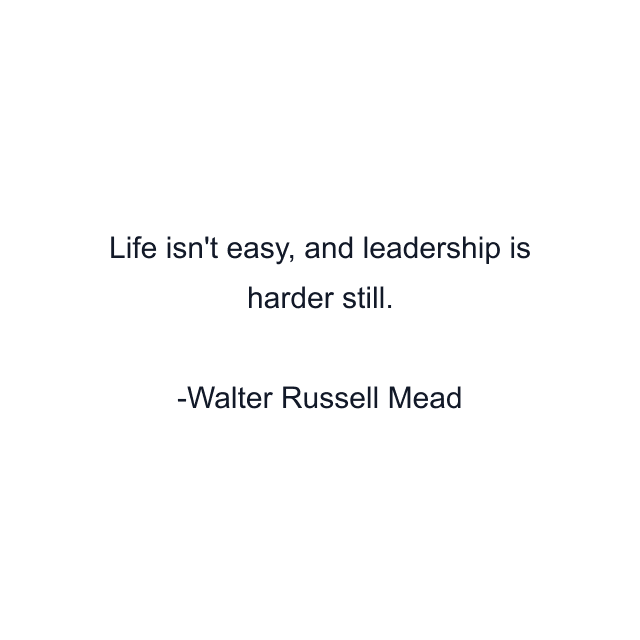 Life isn't easy, and leadership is harder still.