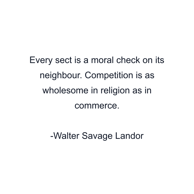 Every sect is a moral check on its neighbour. Competition is as wholesome in religion as in commerce.