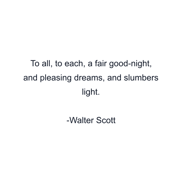 To all, to each, a fair good-night, and pleasing dreams, and slumbers light.