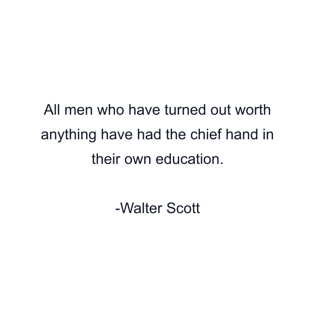 All men who have turned out worth anything have had the chief hand in their own education.