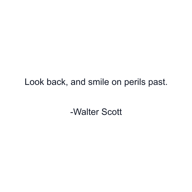 Look back, and smile on perils past.