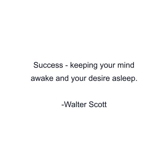 Success - keeping your mind awake and your desire asleep.