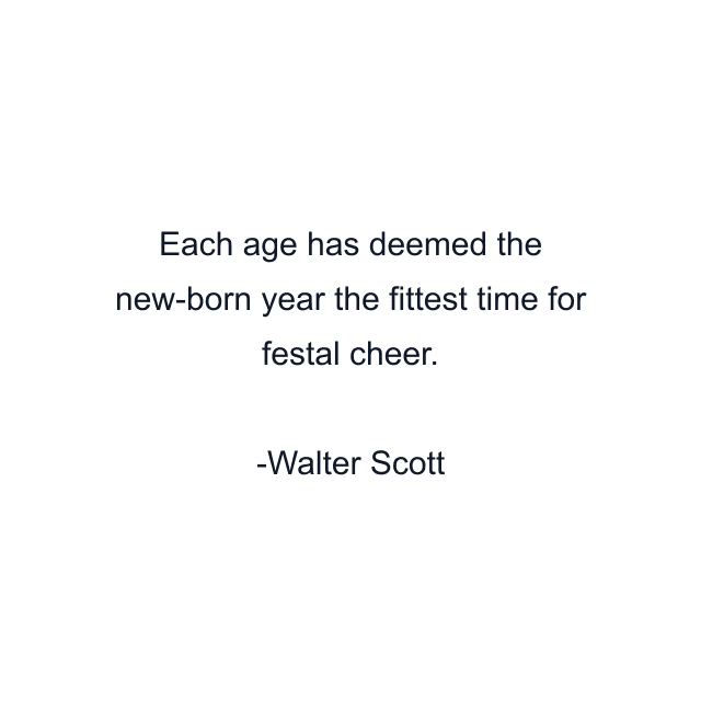 Each age has deemed the new-born year the fittest time for festal cheer.