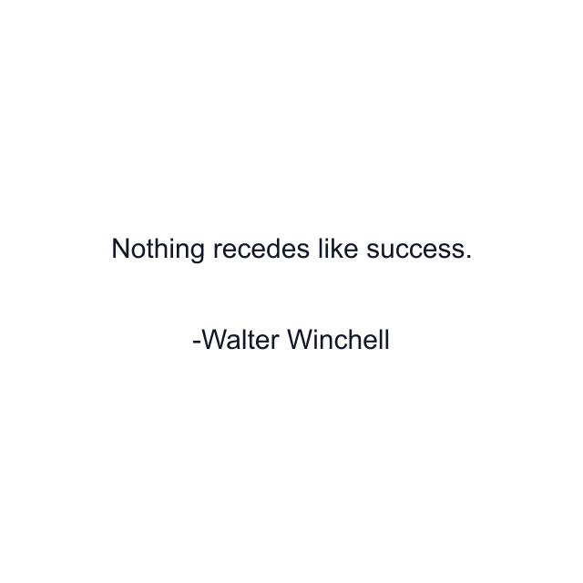 Nothing recedes like success.