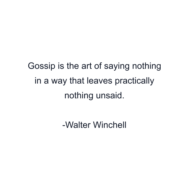 Gossip is the art of saying nothing in a way that leaves practically nothing unsaid.