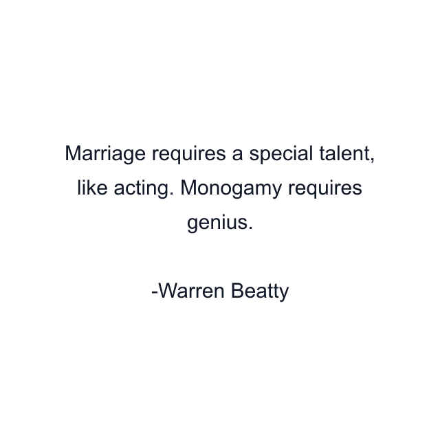 Marriage requires a special talent, like acting. Monogamy requires genius.