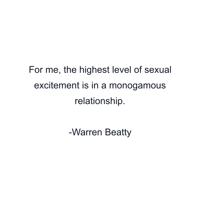 For me, the highest level of sexual excitement is in a monogamous relationship.