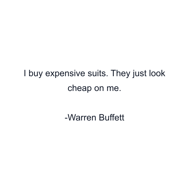 I buy expensive suits. They just look cheap on me.