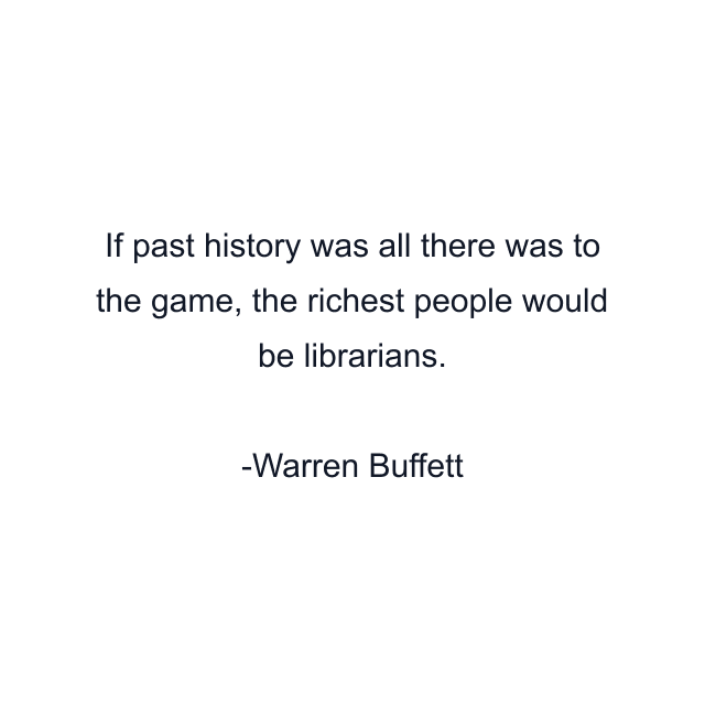 If past history was all there was to the game, the richest people would be librarians.