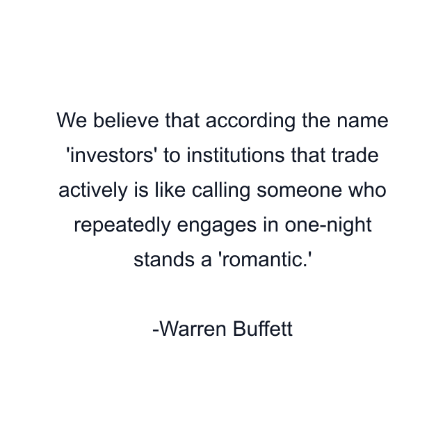 We believe that according the name 'investors' to institutions that trade actively is like calling someone who repeatedly engages in one-night stands a 'romantic.'