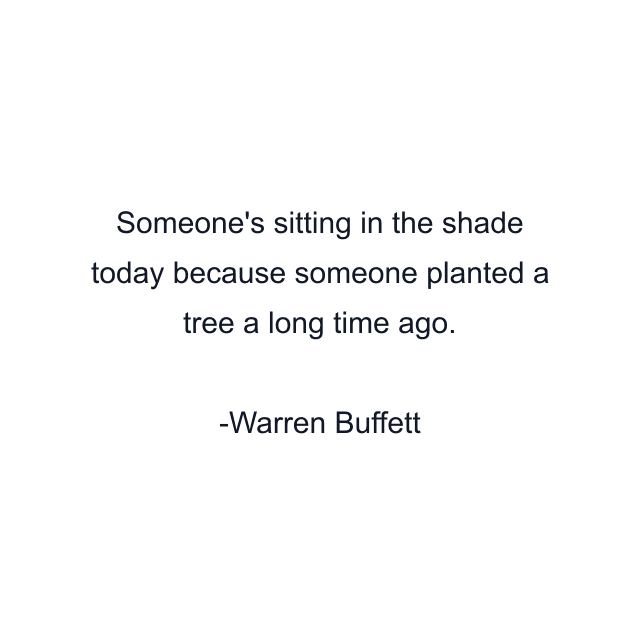 Someone's sitting in the shade today because someone planted a tree a long time ago.